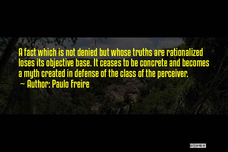Paulo Freire Quotes: A Fact Which Is Not Denied But Whose Truths Are Rationalized Loses Its Objective Base. It Ceases To Be Concrete