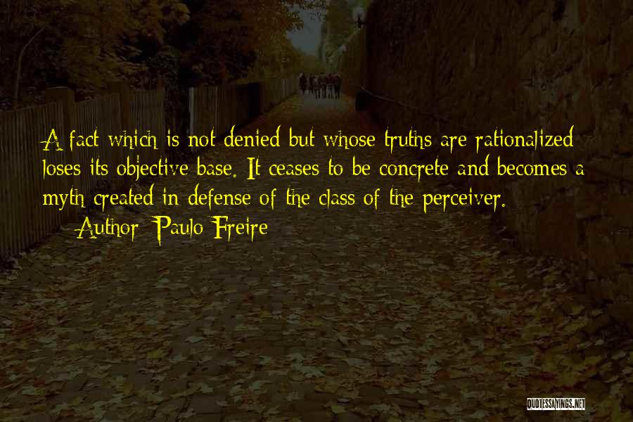 Paulo Freire Quotes: A Fact Which Is Not Denied But Whose Truths Are Rationalized Loses Its Objective Base. It Ceases To Be Concrete