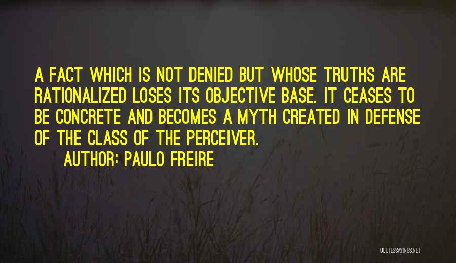 Paulo Freire Quotes: A Fact Which Is Not Denied But Whose Truths Are Rationalized Loses Its Objective Base. It Ceases To Be Concrete