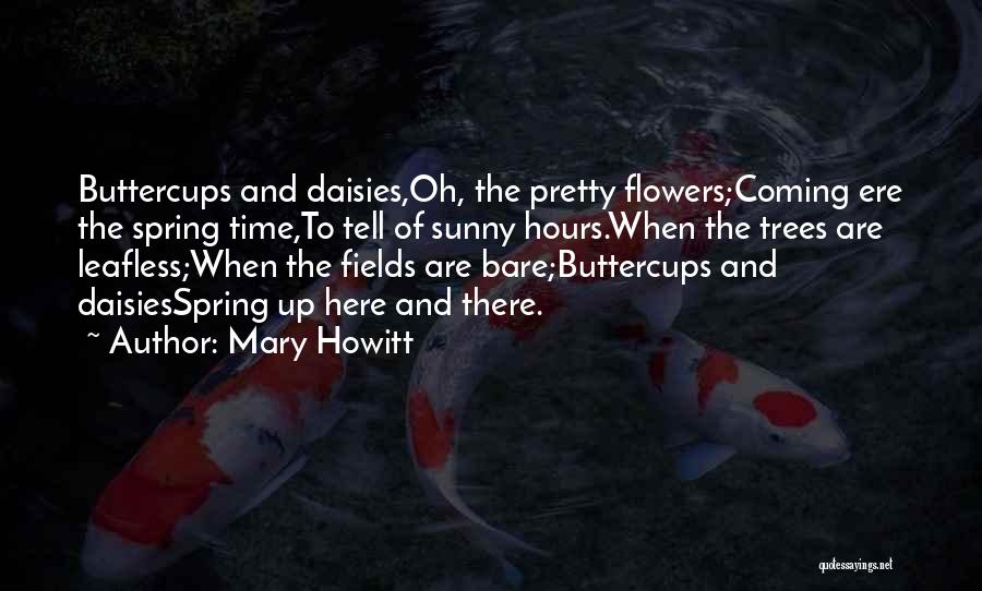 Mary Howitt Quotes: Buttercups And Daisies,oh, The Pretty Flowers;coming Ere The Spring Time,to Tell Of Sunny Hours.when The Trees Are Leafless;when The Fields