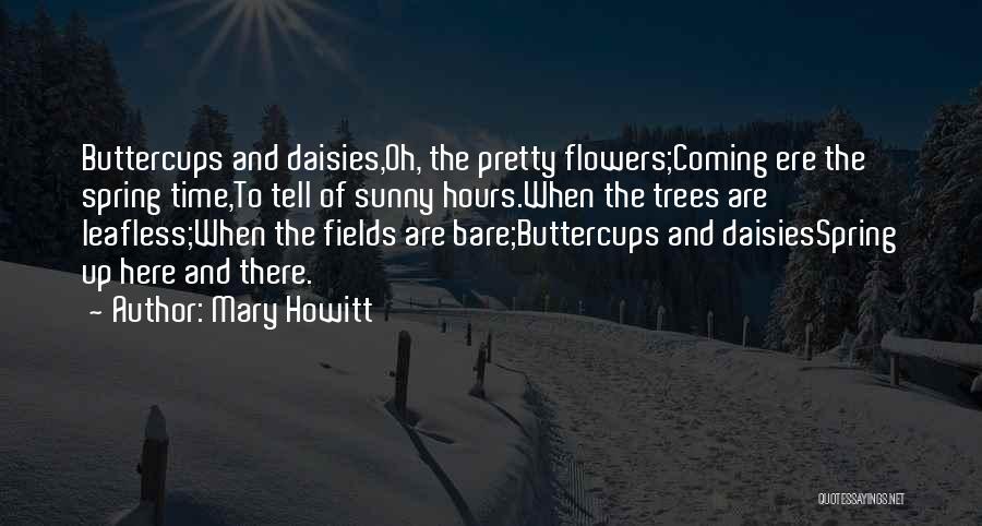 Mary Howitt Quotes: Buttercups And Daisies,oh, The Pretty Flowers;coming Ere The Spring Time,to Tell Of Sunny Hours.when The Trees Are Leafless;when The Fields