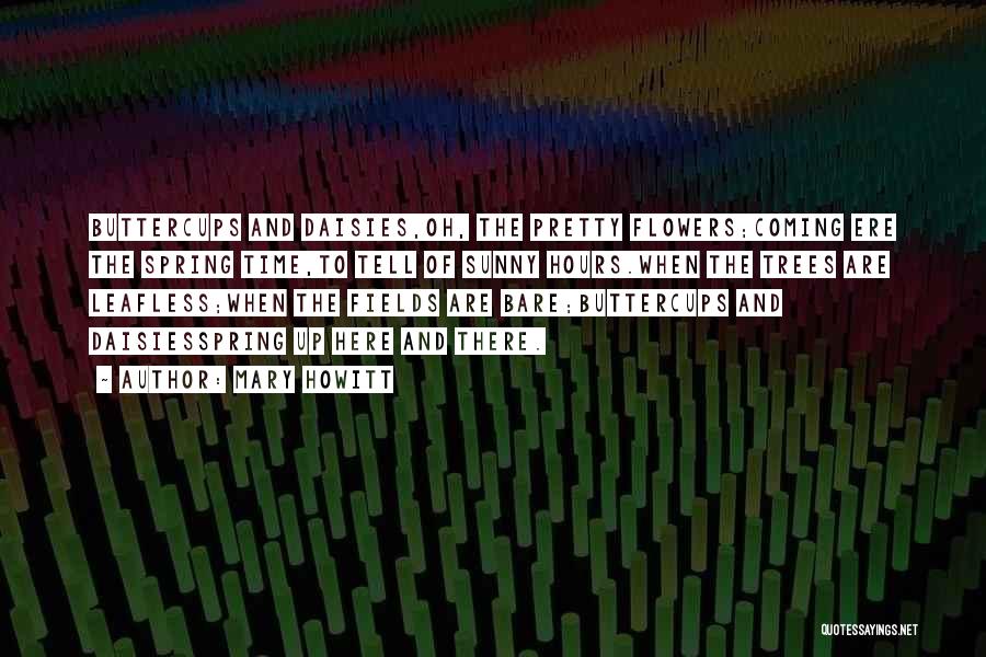 Mary Howitt Quotes: Buttercups And Daisies,oh, The Pretty Flowers;coming Ere The Spring Time,to Tell Of Sunny Hours.when The Trees Are Leafless;when The Fields
