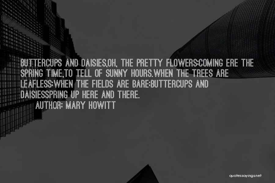 Mary Howitt Quotes: Buttercups And Daisies,oh, The Pretty Flowers;coming Ere The Spring Time,to Tell Of Sunny Hours.when The Trees Are Leafless;when The Fields