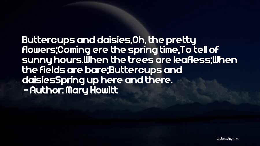 Mary Howitt Quotes: Buttercups And Daisies,oh, The Pretty Flowers;coming Ere The Spring Time,to Tell Of Sunny Hours.when The Trees Are Leafless;when The Fields