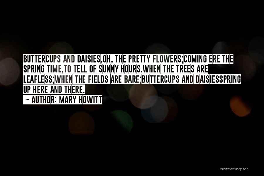 Mary Howitt Quotes: Buttercups And Daisies,oh, The Pretty Flowers;coming Ere The Spring Time,to Tell Of Sunny Hours.when The Trees Are Leafless;when The Fields