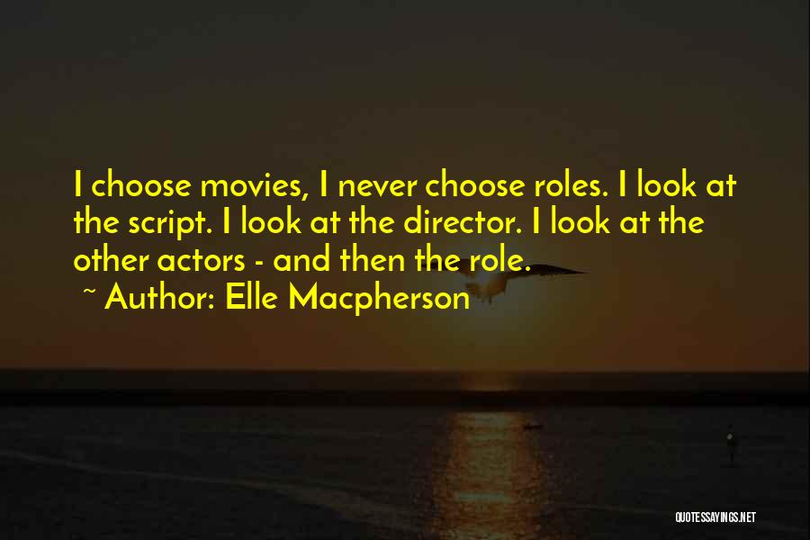 Elle Macpherson Quotes: I Choose Movies, I Never Choose Roles. I Look At The Script. I Look At The Director. I Look At