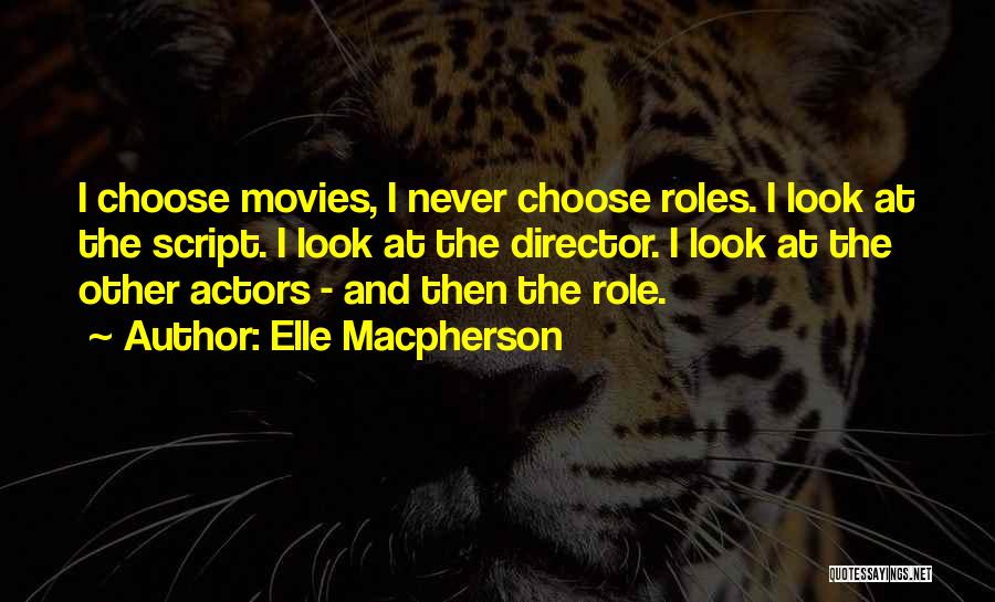 Elle Macpherson Quotes: I Choose Movies, I Never Choose Roles. I Look At The Script. I Look At The Director. I Look At