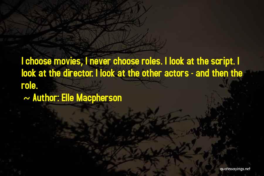 Elle Macpherson Quotes: I Choose Movies, I Never Choose Roles. I Look At The Script. I Look At The Director. I Look At