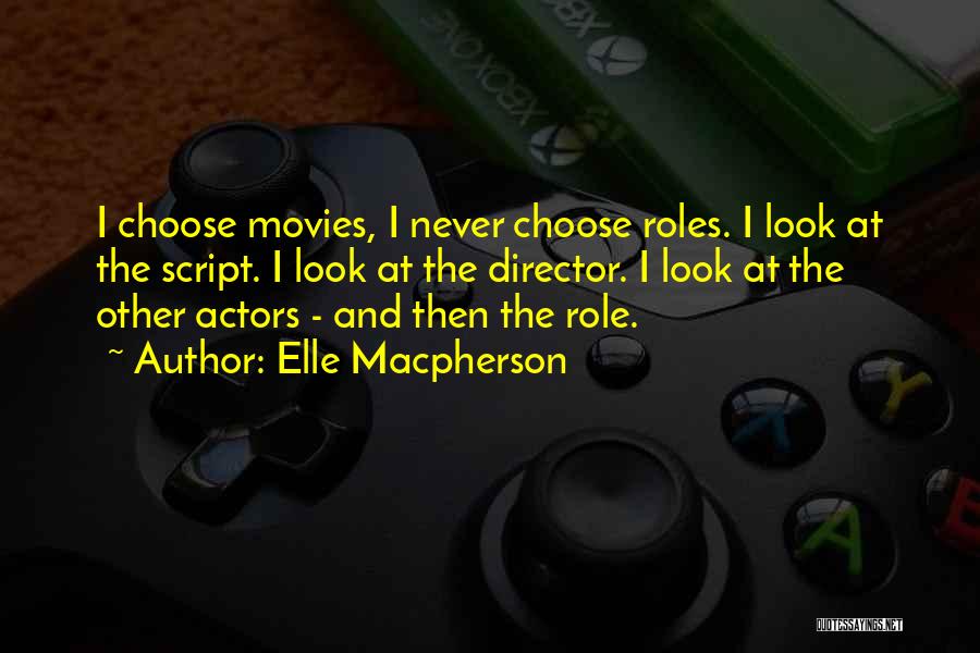 Elle Macpherson Quotes: I Choose Movies, I Never Choose Roles. I Look At The Script. I Look At The Director. I Look At