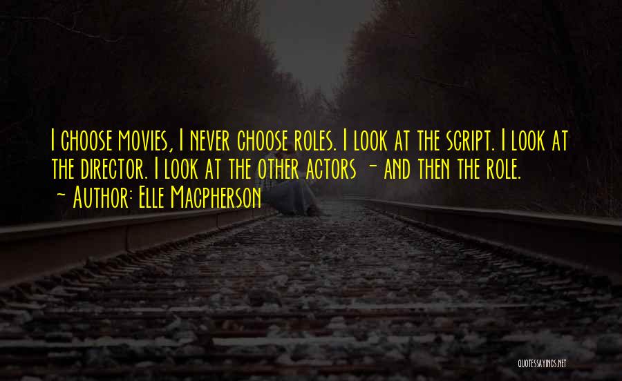 Elle Macpherson Quotes: I Choose Movies, I Never Choose Roles. I Look At The Script. I Look At The Director. I Look At