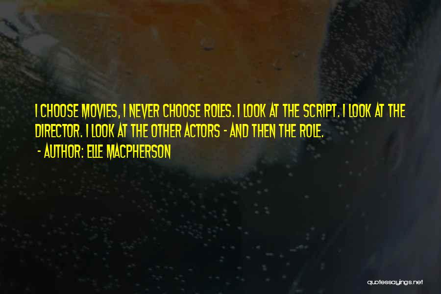 Elle Macpherson Quotes: I Choose Movies, I Never Choose Roles. I Look At The Script. I Look At The Director. I Look At