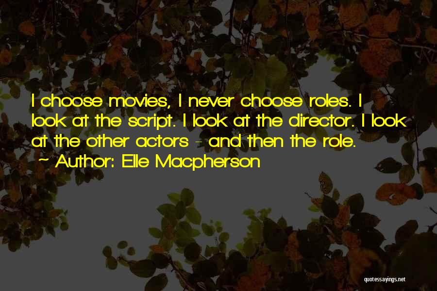 Elle Macpherson Quotes: I Choose Movies, I Never Choose Roles. I Look At The Script. I Look At The Director. I Look At