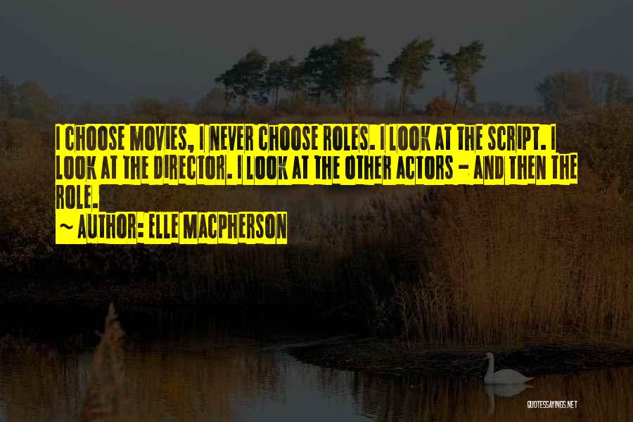 Elle Macpherson Quotes: I Choose Movies, I Never Choose Roles. I Look At The Script. I Look At The Director. I Look At