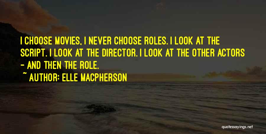 Elle Macpherson Quotes: I Choose Movies, I Never Choose Roles. I Look At The Script. I Look At The Director. I Look At