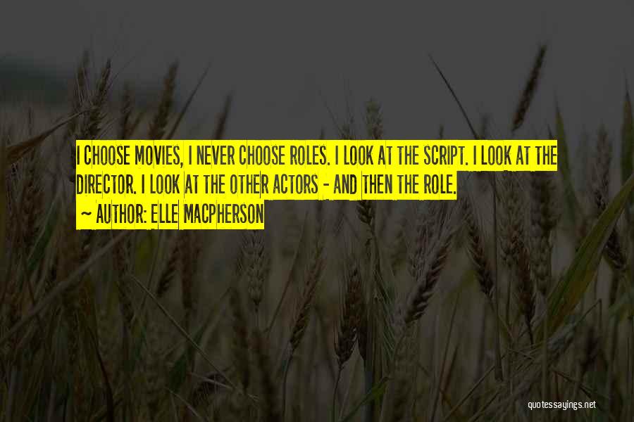 Elle Macpherson Quotes: I Choose Movies, I Never Choose Roles. I Look At The Script. I Look At The Director. I Look At