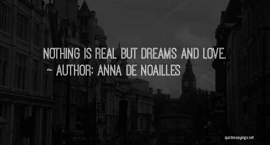 Anna De Noailles Quotes: Nothing Is Real But Dreams And Love.