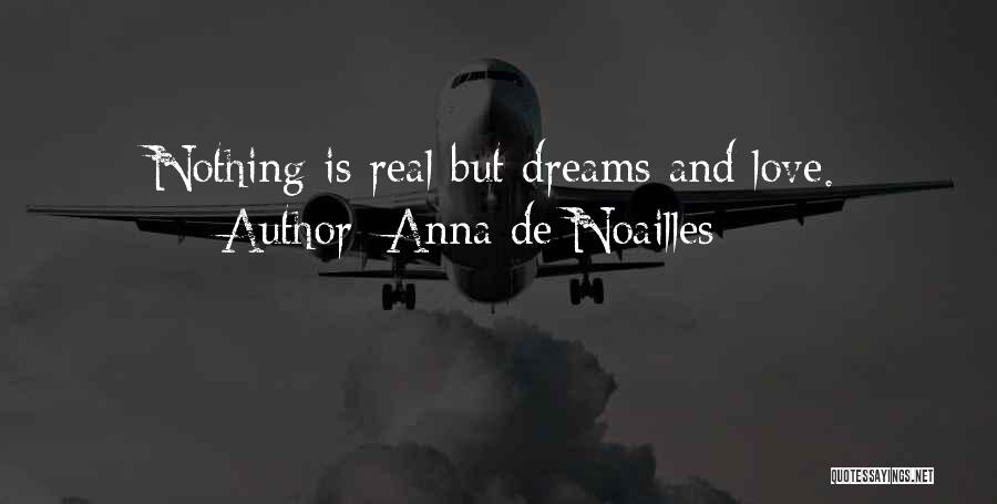 Anna De Noailles Quotes: Nothing Is Real But Dreams And Love.