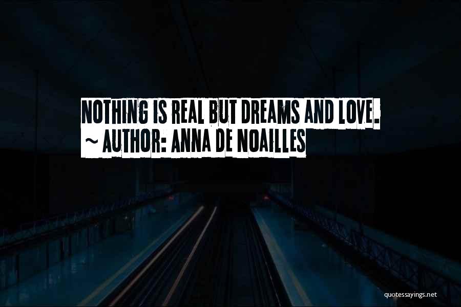Anna De Noailles Quotes: Nothing Is Real But Dreams And Love.