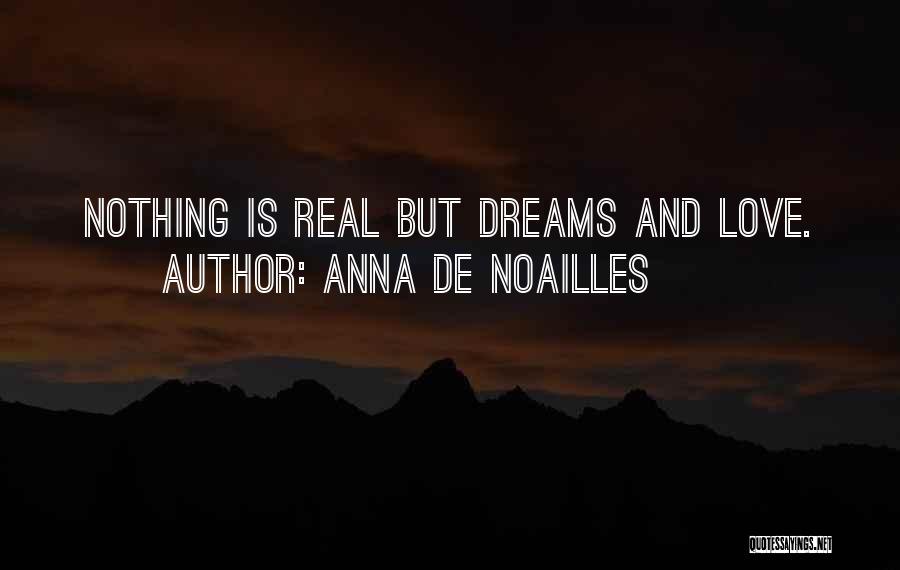 Anna De Noailles Quotes: Nothing Is Real But Dreams And Love.