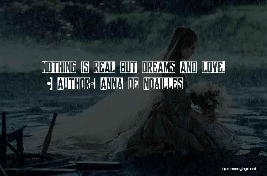 Anna De Noailles Quotes: Nothing Is Real But Dreams And Love.