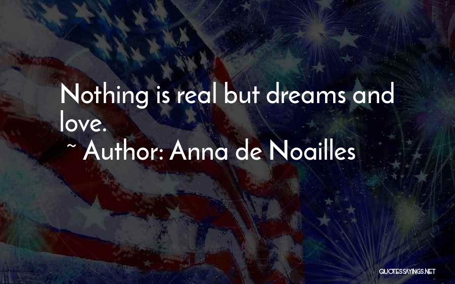Anna De Noailles Quotes: Nothing Is Real But Dreams And Love.