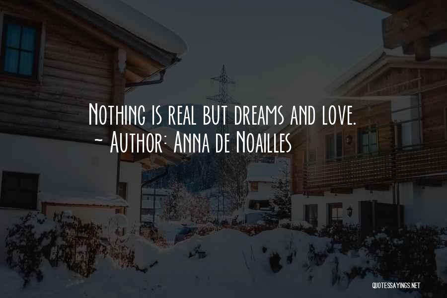 Anna De Noailles Quotes: Nothing Is Real But Dreams And Love.