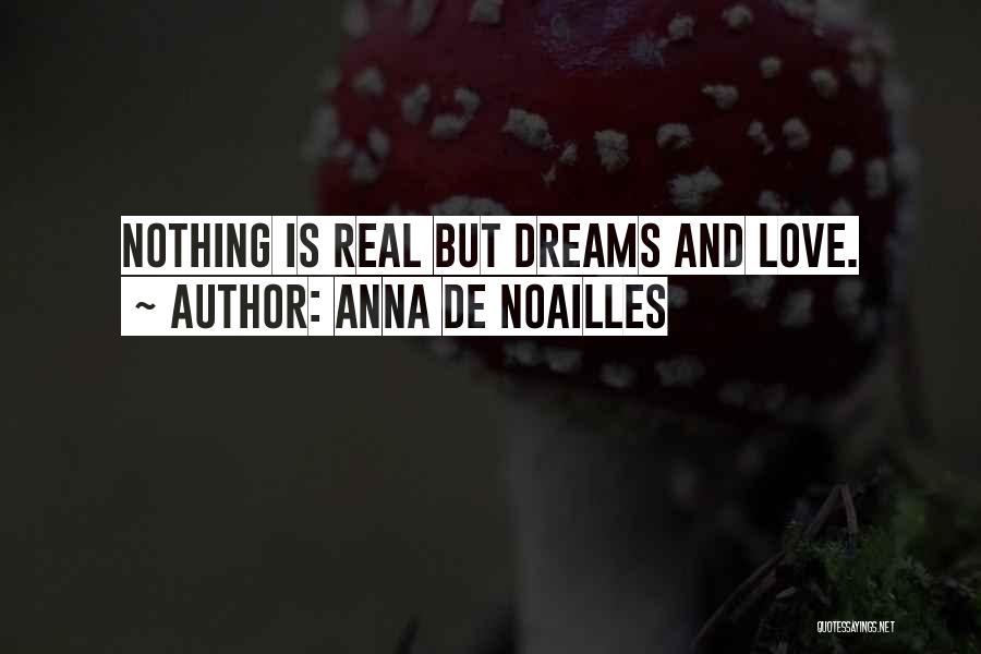 Anna De Noailles Quotes: Nothing Is Real But Dreams And Love.