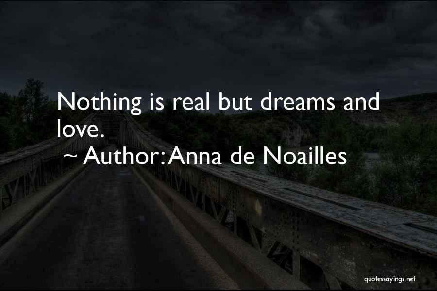 Anna De Noailles Quotes: Nothing Is Real But Dreams And Love.