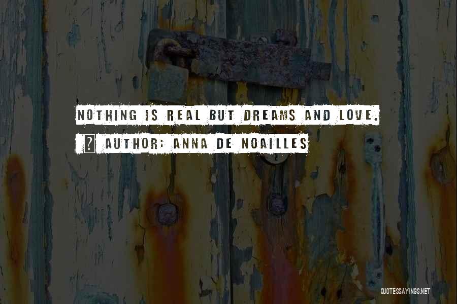 Anna De Noailles Quotes: Nothing Is Real But Dreams And Love.