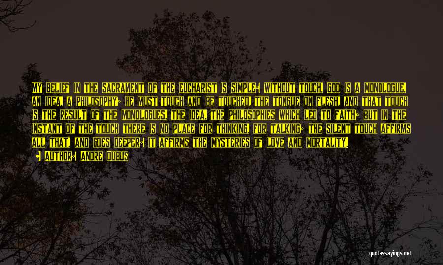 Andre Dubus Quotes: My Belief In The Sacrament Of The Eucharist Is Simple: Without Touch, God Is A Monologue, An Idea, A Philosophy;