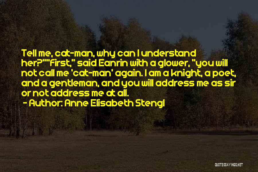 Anne Elisabeth Stengl Quotes: Tell Me, Cat-man, Why Can I Understand Her?first, Said Eanrin With A Glower, You Will Not Call Me 'cat-man' Again.