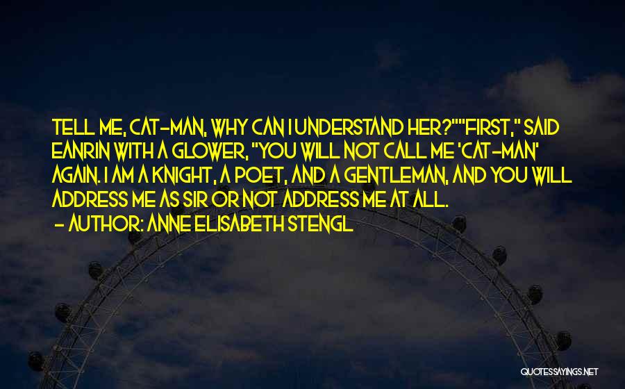 Anne Elisabeth Stengl Quotes: Tell Me, Cat-man, Why Can I Understand Her?first, Said Eanrin With A Glower, You Will Not Call Me 'cat-man' Again.