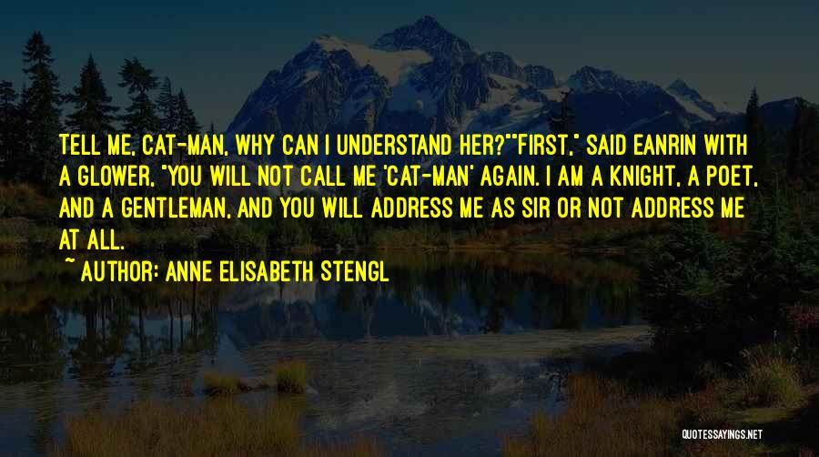 Anne Elisabeth Stengl Quotes: Tell Me, Cat-man, Why Can I Understand Her?first, Said Eanrin With A Glower, You Will Not Call Me 'cat-man' Again.