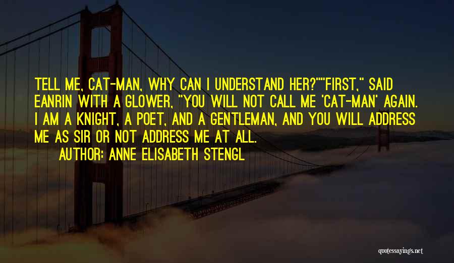 Anne Elisabeth Stengl Quotes: Tell Me, Cat-man, Why Can I Understand Her?first, Said Eanrin With A Glower, You Will Not Call Me 'cat-man' Again.