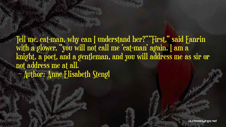 Anne Elisabeth Stengl Quotes: Tell Me, Cat-man, Why Can I Understand Her?first, Said Eanrin With A Glower, You Will Not Call Me 'cat-man' Again.