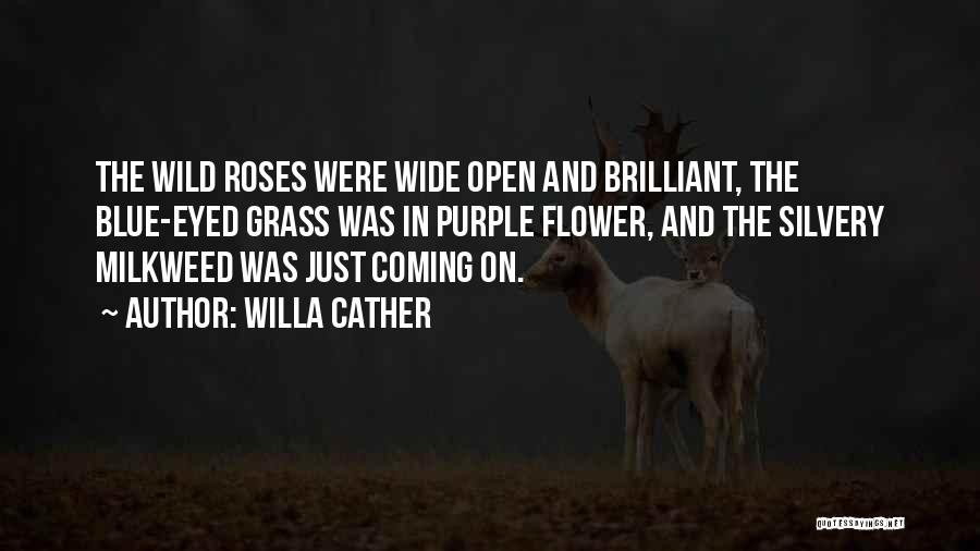 Willa Cather Quotes: The Wild Roses Were Wide Open And Brilliant, The Blue-eyed Grass Was In Purple Flower, And The Silvery Milkweed Was