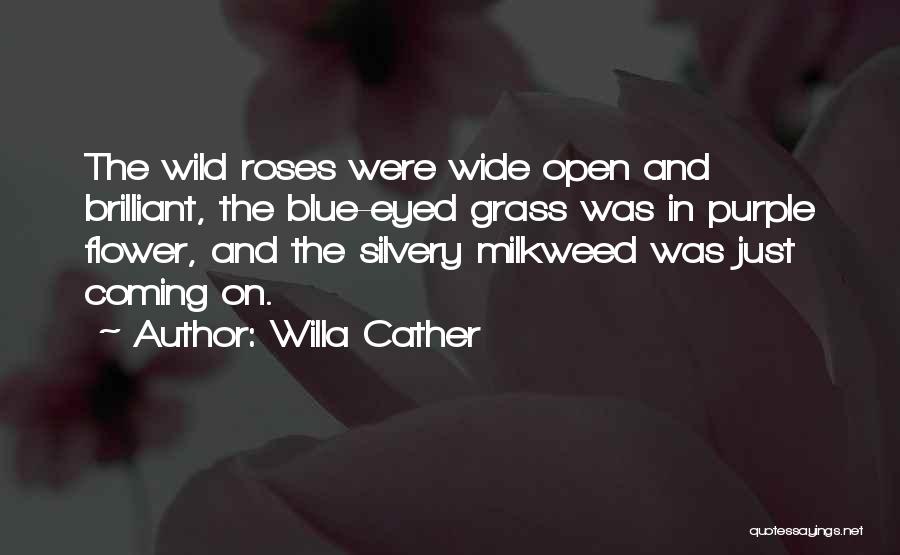 Willa Cather Quotes: The Wild Roses Were Wide Open And Brilliant, The Blue-eyed Grass Was In Purple Flower, And The Silvery Milkweed Was