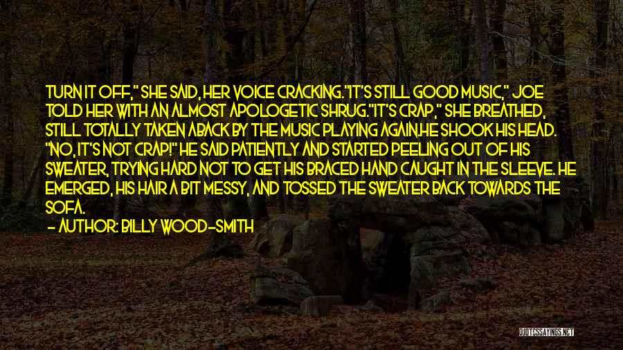 Billy Wood-Smith Quotes: Turn It Off, She Said, Her Voice Cracking.it's Still Good Music, Joe Told Her With An Almost Apologetic Shrug.it's Crap,