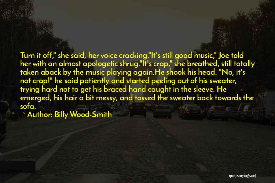 Billy Wood-Smith Quotes: Turn It Off, She Said, Her Voice Cracking.it's Still Good Music, Joe Told Her With An Almost Apologetic Shrug.it's Crap,