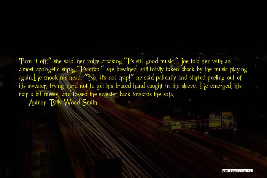 Billy Wood-Smith Quotes: Turn It Off, She Said, Her Voice Cracking.it's Still Good Music, Joe Told Her With An Almost Apologetic Shrug.it's Crap,