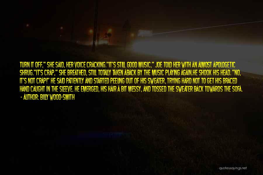 Billy Wood-Smith Quotes: Turn It Off, She Said, Her Voice Cracking.it's Still Good Music, Joe Told Her With An Almost Apologetic Shrug.it's Crap,