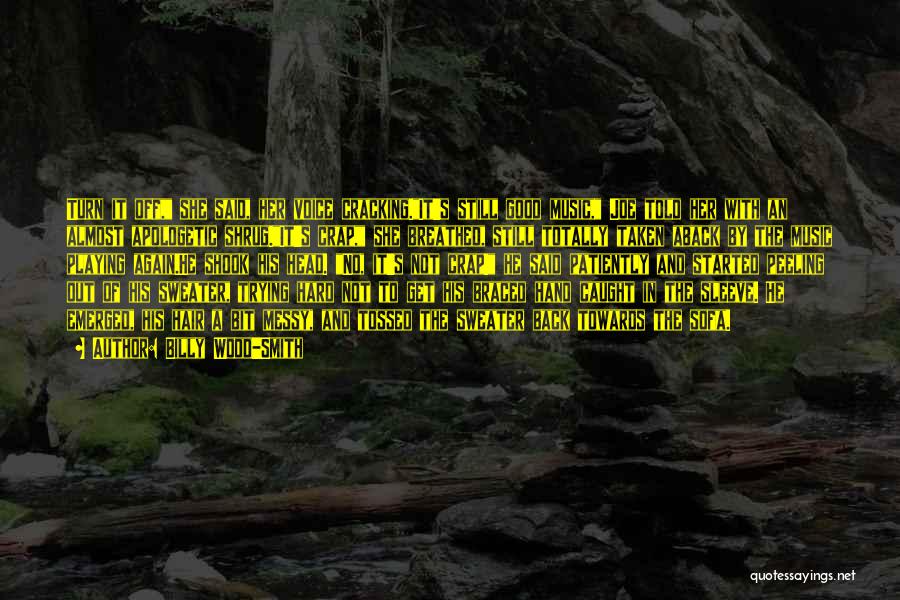 Billy Wood-Smith Quotes: Turn It Off, She Said, Her Voice Cracking.it's Still Good Music, Joe Told Her With An Almost Apologetic Shrug.it's Crap,