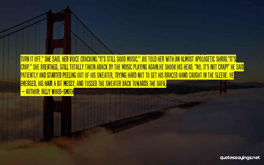 Billy Wood-Smith Quotes: Turn It Off, She Said, Her Voice Cracking.it's Still Good Music, Joe Told Her With An Almost Apologetic Shrug.it's Crap,