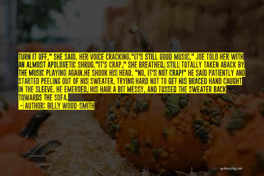 Billy Wood-Smith Quotes: Turn It Off, She Said, Her Voice Cracking.it's Still Good Music, Joe Told Her With An Almost Apologetic Shrug.it's Crap,