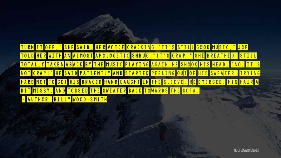 Billy Wood-Smith Quotes: Turn It Off, She Said, Her Voice Cracking.it's Still Good Music, Joe Told Her With An Almost Apologetic Shrug.it's Crap,