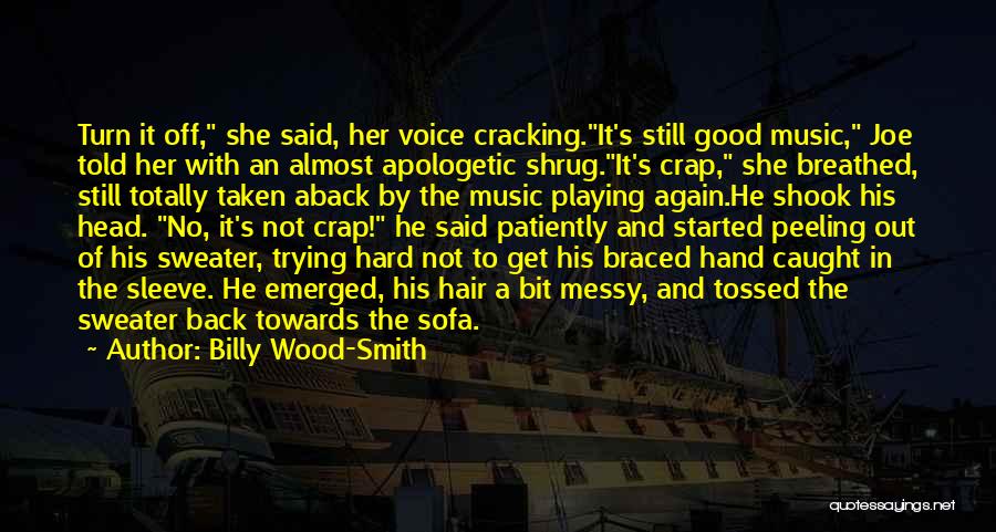 Billy Wood-Smith Quotes: Turn It Off, She Said, Her Voice Cracking.it's Still Good Music, Joe Told Her With An Almost Apologetic Shrug.it's Crap,