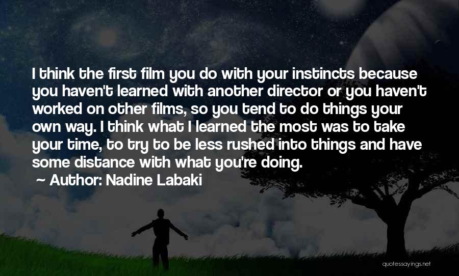 Nadine Labaki Quotes: I Think The First Film You Do With Your Instincts Because You Haven't Learned With Another Director Or You Haven't