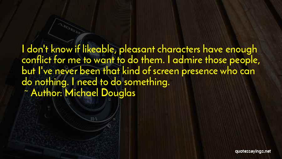 Michael Douglas Quotes: I Don't Know If Likeable, Pleasant Characters Have Enough Conflict For Me To Want To Do Them. I Admire Those