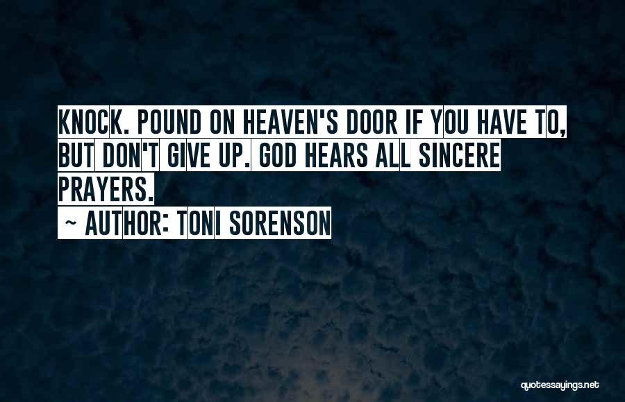 Toni Sorenson Quotes: Knock. Pound On Heaven's Door If You Have To, But Don't Give Up. God Hears All Sincere Prayers.