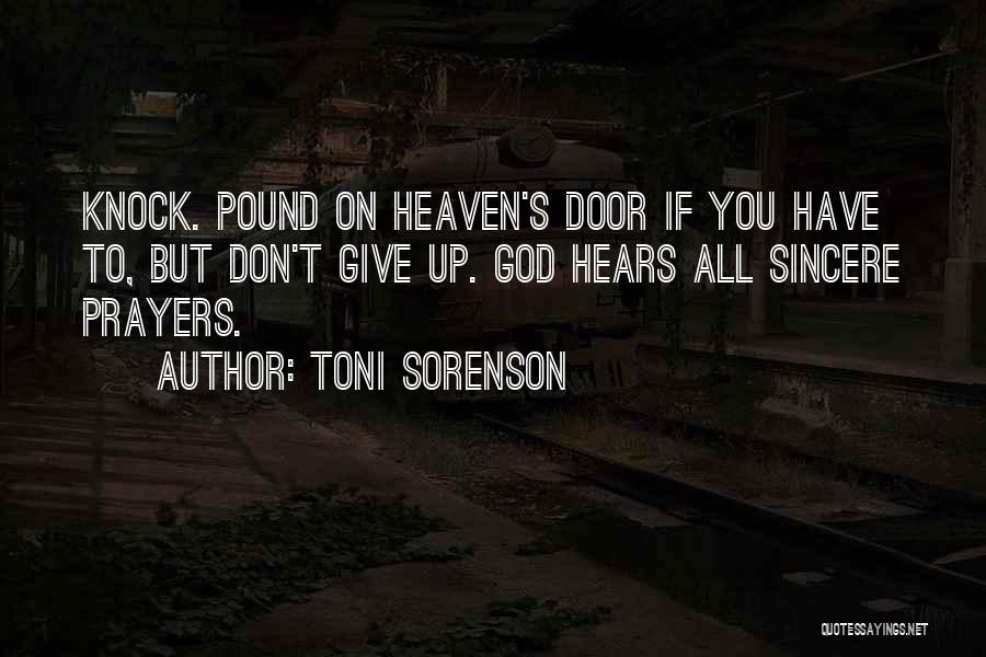 Toni Sorenson Quotes: Knock. Pound On Heaven's Door If You Have To, But Don't Give Up. God Hears All Sincere Prayers.